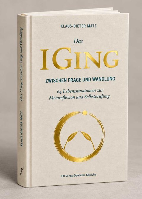 Buchcover: Klaus-Dieter Matz, Das I Ging. Zwischen Frage und Wandlung. 64 Lebenssituationen zur Metareflexion und Selbstprüfung.